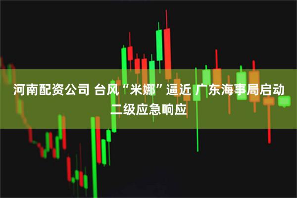 河南配资公司 台风“米娜”逼近 广东海事局启动二级应急响应