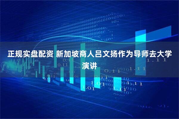 正规实盘配资 新加坡商人吕文扬作为导师去大学演讲