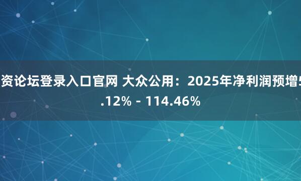 配资论坛登录入口官网 大众公用:2025年净利润预增50.12% - 114.46%