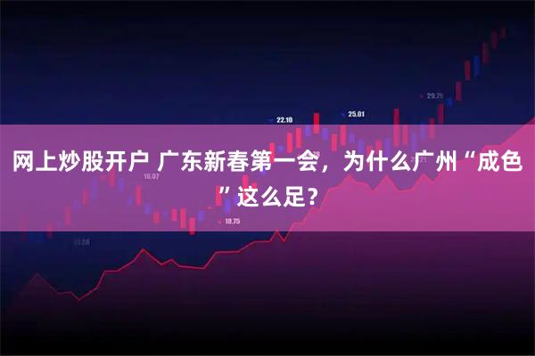 网上炒股开户 广东新春第一会，为什么广州“成色”这么足？