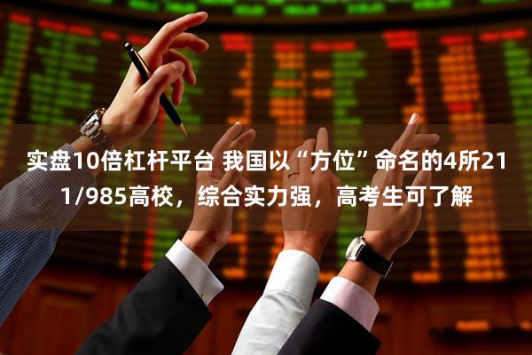 实盘10倍杠杆平台 我国以“方位”命名的4所211/985高校，综合实力强，高考生可了解